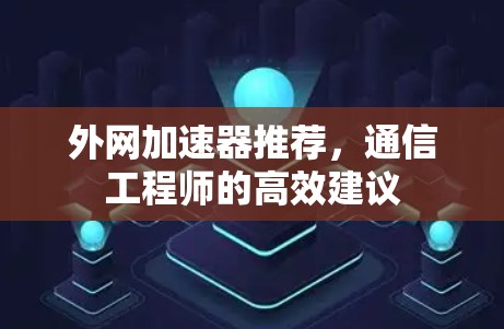 外网加速器推荐，通信工程师的高效建议