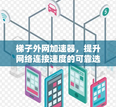 梯子外网加速器，提升网络连接速度的可靠选择