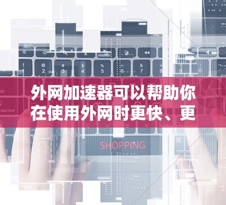 外网加速器可以帮助你在使用外网时更快、更流畅地连接到互联网。以下是一些外网加速器的便宜点，以及一些实用的加速技巧