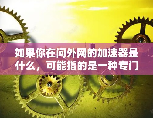 如果你在问外网的加速器是什么，可能指的是一种专门用于处理外网的加速器或工具。例如，如果你使用的是一个工具来管理外网连接，或者需要处理与外网相关的配置问题，那么这些工具就是外网的加速器