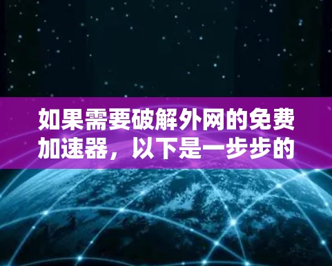如果需要破解外网的免费加速器，以下是一步步的建议