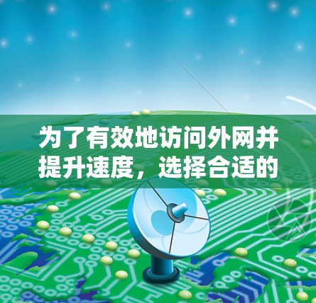为了有效地访问外网并提升速度，选择合适的免费加速器至关重要。以下是一步步的建议