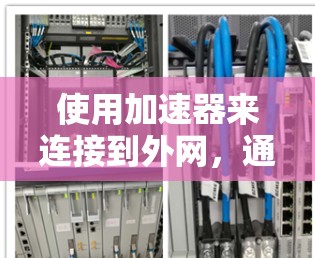 使用加速器来连接到外网，通常需要按照以下步骤进行