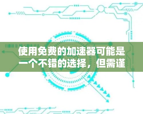 使用免费的加速器可能是一个不错的选择，但需谨慎选择，确保其可靠和安全。以下是详细的步骤指南