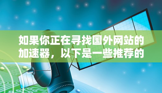 如果你正在寻找国外网站的加速器，以下是一些推荐的工具和方法