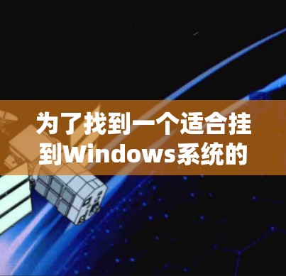 为了找到一个适合挂到Windows系统的外网加速器，以下是系统推荐和使用指南
