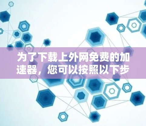 为了下载上外网免费的加速器，您可以按照以下步骤进行