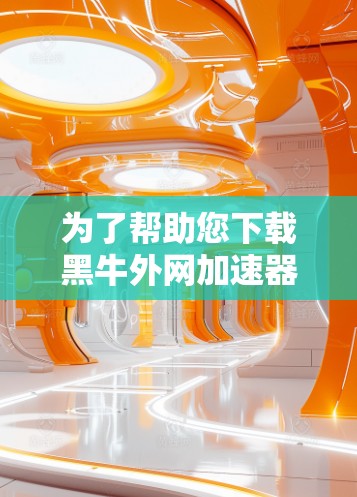 为了帮助您下载黑牛外网加速器，我需要先确认您是否有需要加速的具体网站或资源。如果您是想测试网络连接，或者是在网页上快速加载大量资源，那么以下是一些推荐的工具