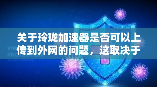 关于玲珑加速器是否可以上传到外网的问题，这取决于玲珑加速器具体指什么。以下是一些可能的解释和建议