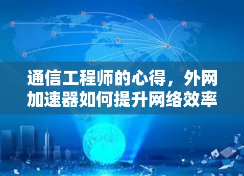 通信工程师的心得，外网加速器如何提升网络效率
