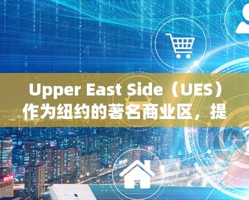 Upper East Side（UES）作为纽约的著名商业区，提供了丰富的购物和餐饮场所，适合在加速器上使用。以下是使用Upper East Side加速器的具体步骤和注意事项