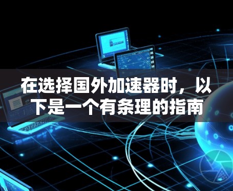 在选择国外加速器时，以下是一个有条理的指南，帮助您做出明智的决定