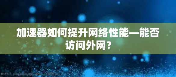 加速器如何提升网络性能—能否访问外网？