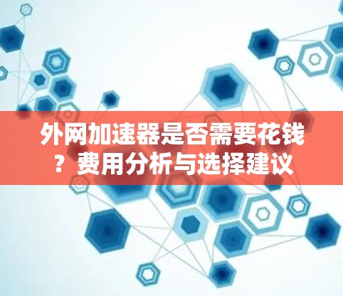 外网加速器是否需要花钱？费用分析与选择建议