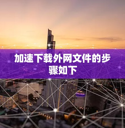 加速下载外网文件的步骤如下