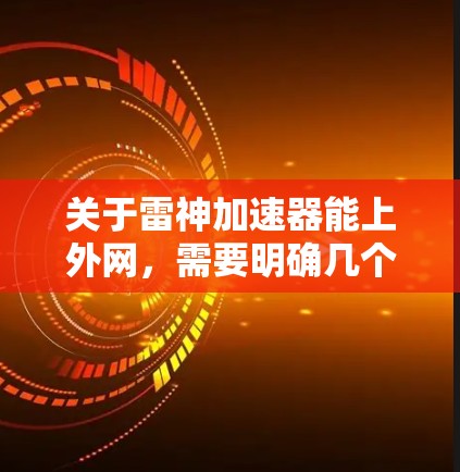 关于雷神加速器能上外网，需要明确几个关键点