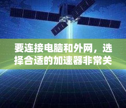 要连接电脑和外网，选择合适的加速器非常关键。以下是系统性地整理的建议