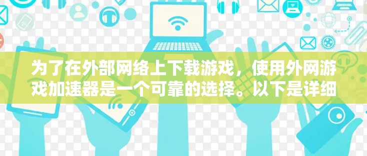 为了在外部网络上下载游戏，使用外网游戏加速器是一个可靠的选择。以下是详细的步骤指南