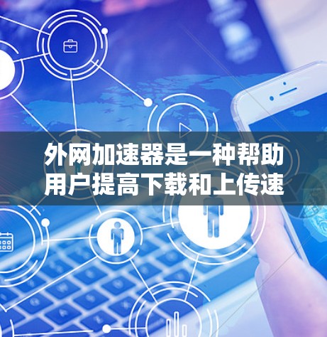 外网加速器是一种帮助用户提高下载和上传速度的工具，涵盖了多种功能，包括解压缩、批量下载、自动上传等。以下是对外网加速器的详细分析和使用建议