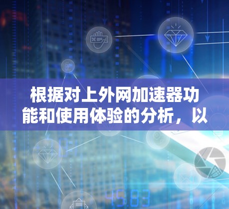 根据对上外网加速器功能和使用体验的分析，以下是推荐的几个加速器