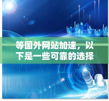 等国外网站加速，以下是一些可靠的选择，包括免费、付费和虚拟机加速器