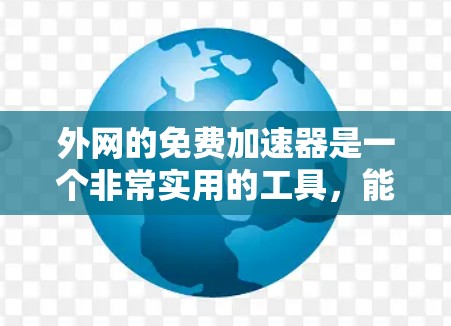 外网的免费加速器是一个非常实用的工具，能够帮助您快速下载大量文件，提升下载速度。以下是一些可靠的外网免费加速器推荐，供您参考