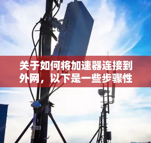 关于如何将加速器连接到外网，以下是一些步骤性的建议