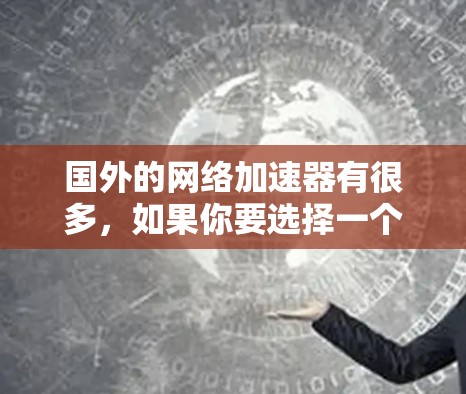 国外的网络加速器有很多，如果你要选择一个国外的网络加速器，以下是一些推荐