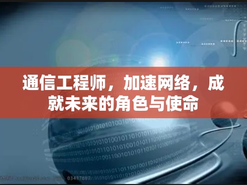 通信工程师，加速网络，成就未来的角色与使命
