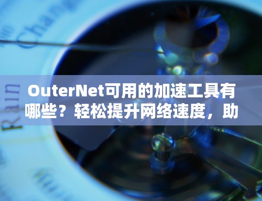 OuterNet可用的加速工具有哪些？轻松提升网络速度，助力高效生活