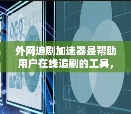 外网追剧加速器是帮助用户在线追剧的工具，通常需要在本地计算机上运行。以下是一些免费的外网追剧加速器推荐，供您参考