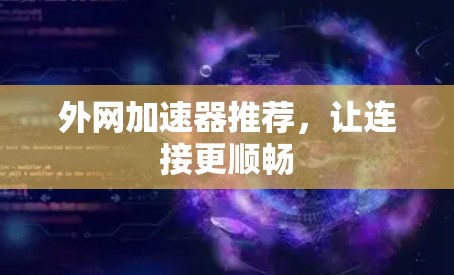 外网加速器推荐，让连接更顺畅