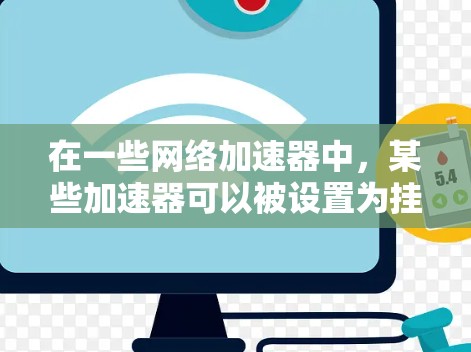 在一些网络加速器中，某些加速器可以被设置为挂外网功能，即不通过内网连接到外网，而是通过云连接或直接连接到外网。以下是几种常见的加速器和他们是否可以挂外网的说明