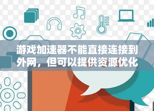 游戏加速器不能直接连接到外网，但可以提供资源优化和支持。以下是详细的总结