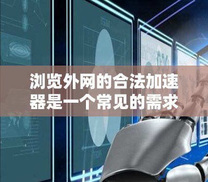 浏览外网的合法加速器是一个常见的需求，尤其是在需要测试或优化网站加载速度时。以下是一些常用的合法加速器，并提供了一些注意事项，帮助你确保使用时的合法性和安全性