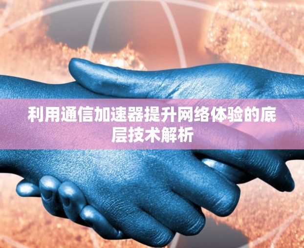 利用通信加速器提升网络体验的底层技术解析