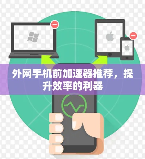 外网手机前加速器推荐，提升效率的利器