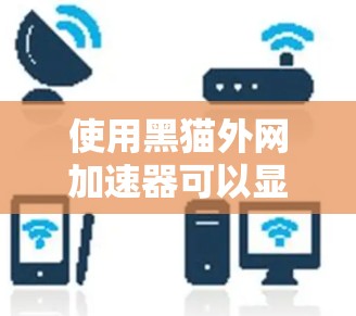 使用黑猫外网加速器可以显著提升下载速度和体验。以下是一个详细的步骤指南