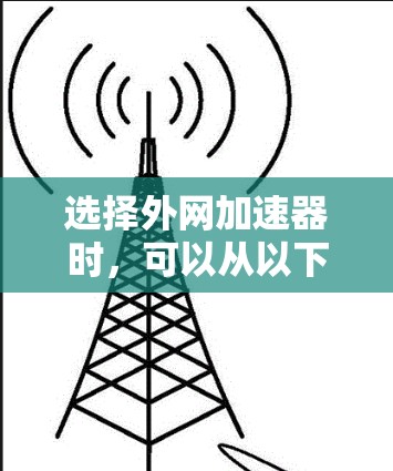 选择外网加速器时，可以从以下几个方面进行综合考虑