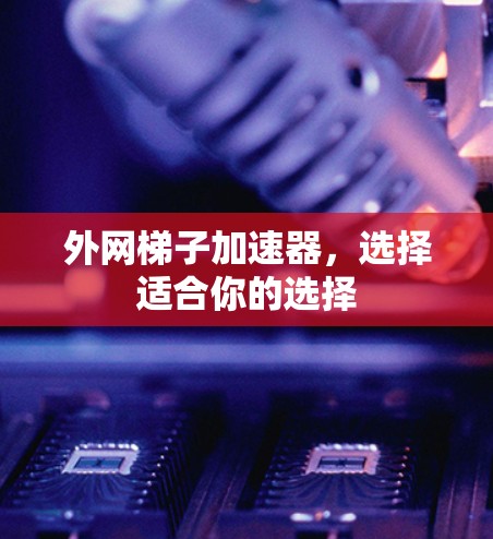 外网梯子加速器，选择适合你的选择
