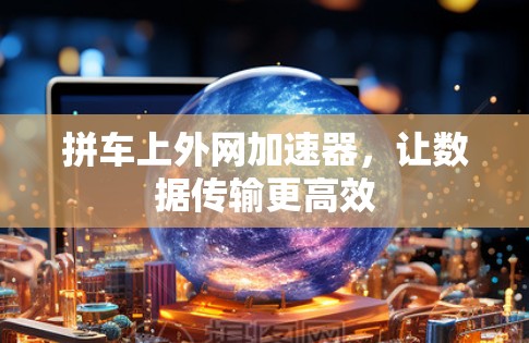 拼车上外网加速器，让数据传输更高效