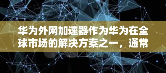 华为外网加速器作为华为在全球市场的解决方案之一，通常提供多种功能，包括数据处理、加速下载、画面优化和性能提升。以下是对华为外网加速器的详细分析