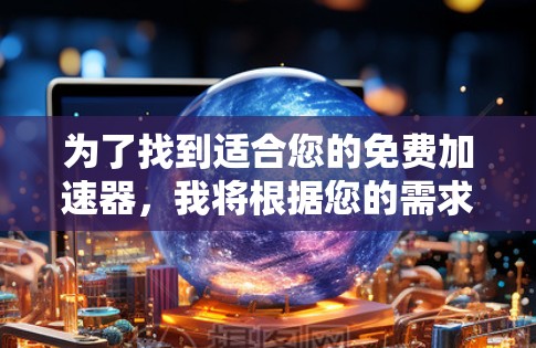 为了找到适合您的免费加速器，我将根据您的需求进行推荐