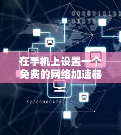 在手机上设置一个免费的网络加速器，并将手机连接到网络是可行的。以下是几种常用的免费网络加速器，适合在手机上快速连接网络