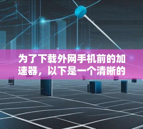 为了下载外网手机前的加速器，以下是一个清晰的步骤指南