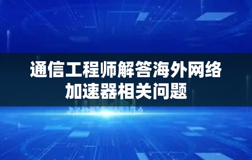 通信工程师解答海外网络加速器相关问题