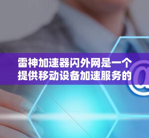 雷神加速器闪外网是一个提供移动设备加速服务的软件应用，主要用于提升移动设备的连接速度和数据传输效率。以下是对该工具的详细分析