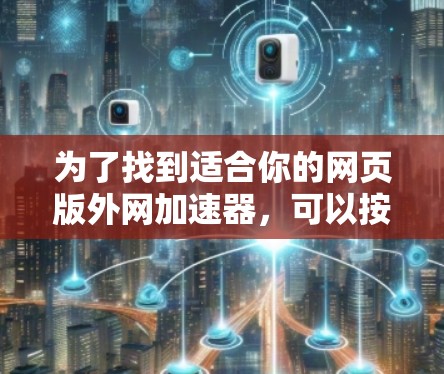 为了找到适合你的网页版外网加速器，可以按照以下步骤进行