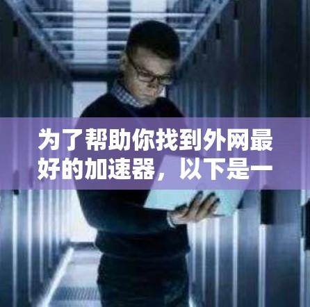 为了帮助你找到外网最好的加速器，以下是一个分平台和工具的推荐列表，涵盖多种需求