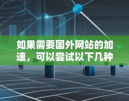 如果需要国外网站的加速，可以尝试以下几种方法